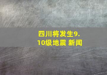 四川将发生9.10级地震 新闻